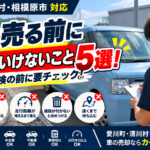 車を売る前にやってはいけないこと5選！愛川町で車買取を考えている方へ
