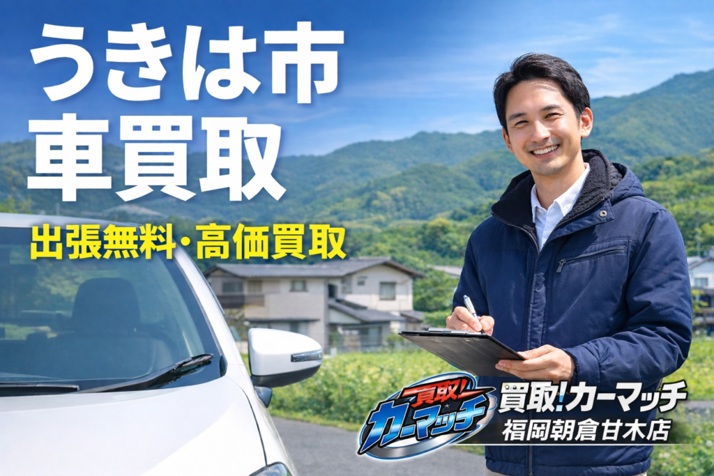 うきは市で出張無料の車買取を行う買取！カーマッチ福岡朝倉甘木店