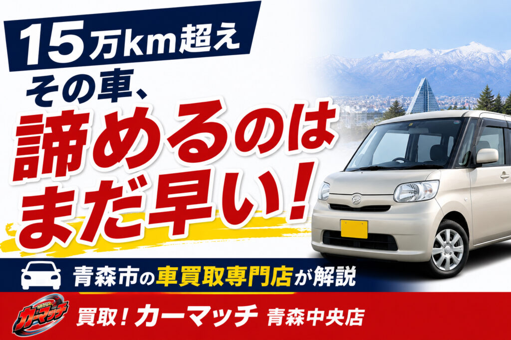青森市で15万km超えの車は売れるのかを解説する車買取ブログのアイキャッチ画像