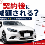 【青森市】車買取の契約後に減額される？トラブルを防ぐポイント