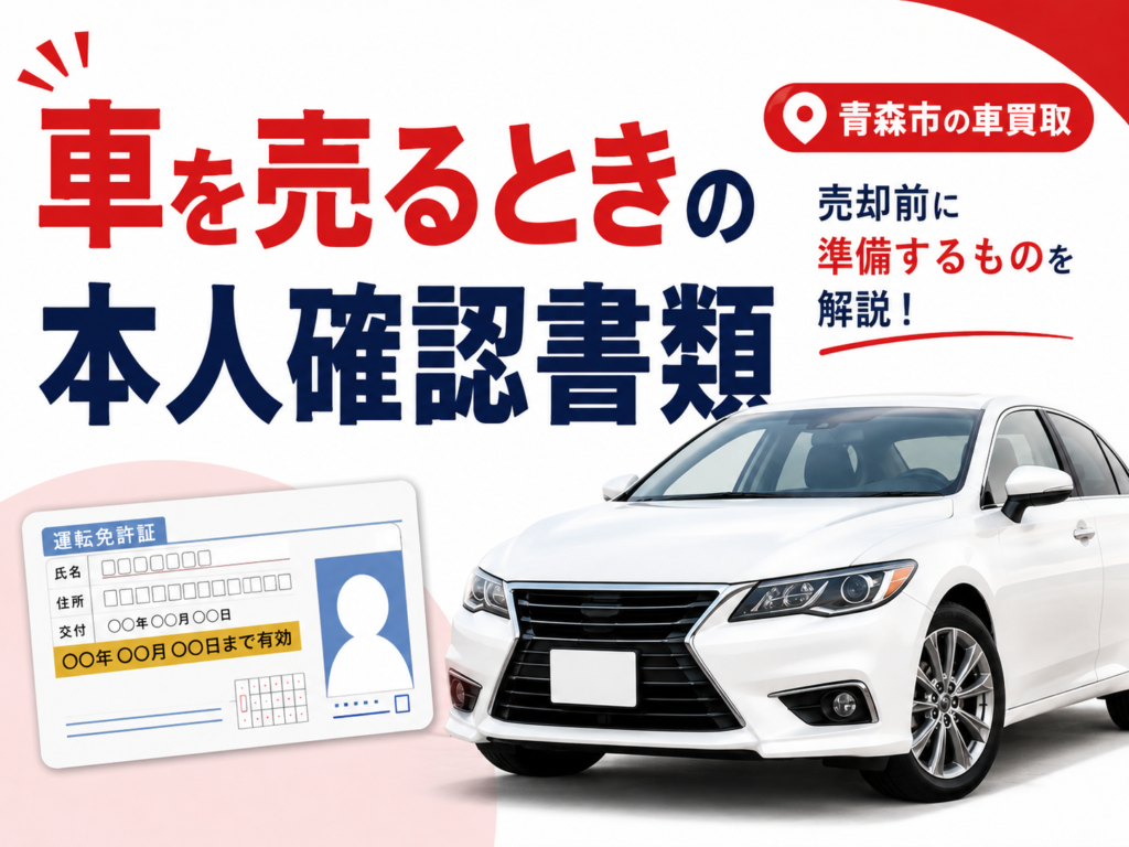 【青森市】車買取で必要な本人確認書類は？売却前に準備するもの