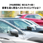 知らなきゃ損！中古車を高く売るベストタイミングとは？