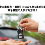 【中古車販売・最短】とにかく早く車が必要！車を最短で入手する方法！