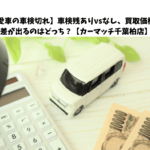 【愛車を高く売りたい！】車検残ありvsなし、買取価格に差が出るのはどっち？【カーマッチ千葉柏店】