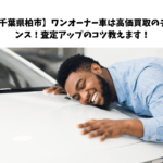 【千葉県柏市】ワンオーナー車は高価買取のチャンス！査定アップのコツ教えます