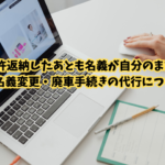 免許返納したあとも名義が自分のまま？  手続き方法を解説｜名義変更・廃車手続きの代行について
