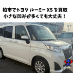 柏市でトヨタ ルーミー XS を買取｜ひょう害の小さな凹みありでも相談歓迎