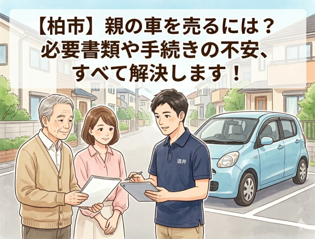 【柏市】親の車を売るには?必要書類や手続きの不安、すべて解決します!