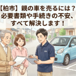【柏市】親の車を売るには？必要書類や手続きの不安、すべて解決します！
