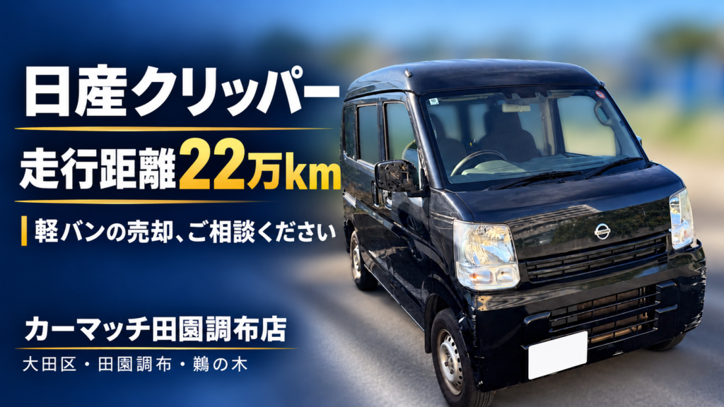 【大田区・田園調布の車買取】走行距離22万kmの日産クリッパー｜軽バンの売却をご検討中の方へ