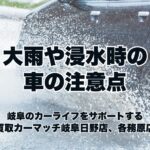 大雨や浸水時の車の注意点ー買取カーマッチ岐阜日野店・各務原店ー