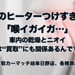 冬のヒーターつけすぎで「喉イガイガ…」 車内の乾燥とニオイ、実は“買取”にも関係あるんです！  買取カーマッチ岐阜日野店・各務原店