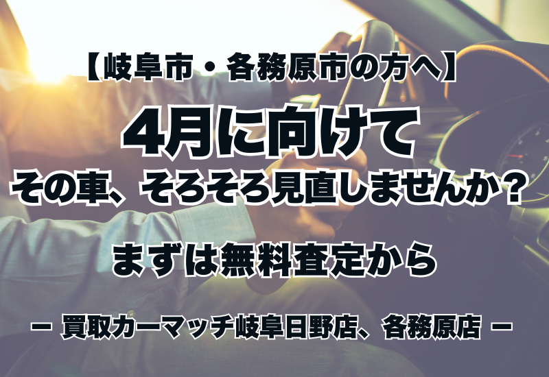 【岐阜市・各務原市の方へ】4月に向けて🌸その車、そろそろ見直しませんか？まずは無料査定から