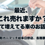 車屋の日常｜最近、“これ売れますか？”って増えてる車のお話。