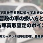岐阜で車を売る前に知っておきたい！普段の車の扱い方と中古車買取査定のポイント
