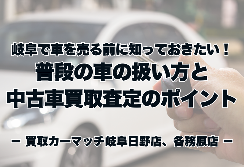 岐阜で車を売る前に知っておきたい！普段の車の扱い方と中古車買取査定のポイント