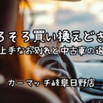 車の買い替えサイン7選｜中古車選びと自社ローンで安心カーライフ【買取カーマッチ各務原店】
