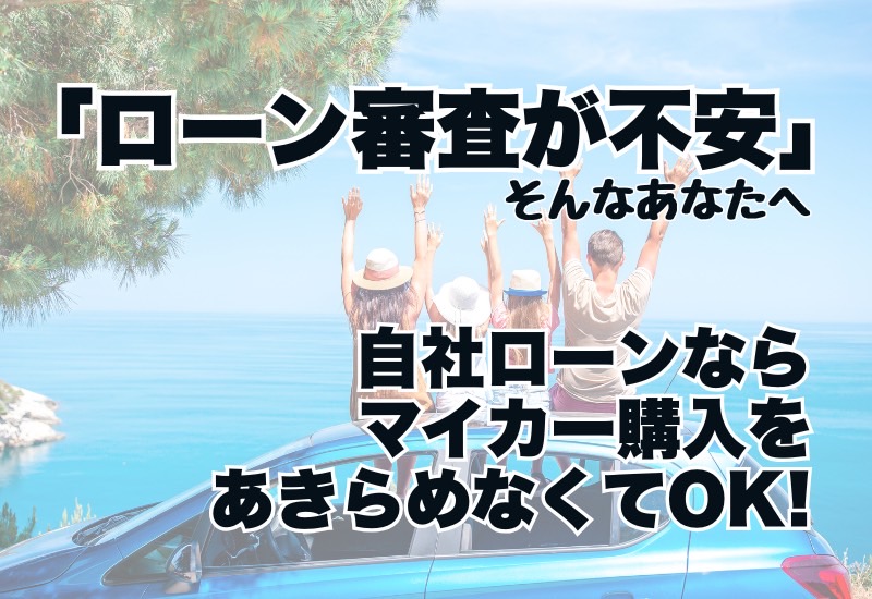 「ローン審査が不安…」そんなあなたへ。自社ローンならマイカー購入をあきらめなくてOK！