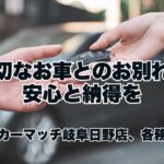 「大切なお車とのお別れに、安心と納得を」買取カーマッチ岐阜日野店・各務原店からのご提案
