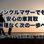 シングルマザーでも安心の車買取ー無理なく次の一歩へー買取カーマッチ岐阜日野店、各務原店