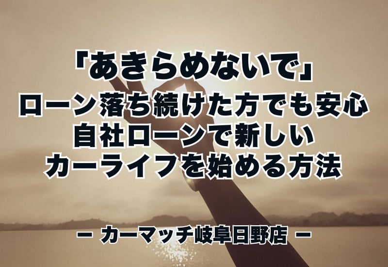 【諦めないで！】ローンに落ち続けた方でも安心💛自社ローン＆愛車の買取で新しいカーライフを始める方法
