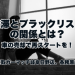 延滞とブラックリストの関係とは？車の売却で再スタートを｜買取カーマッチ岐阜日野店・各務原店