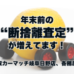 年末前の“断捨離査定”が増えてます！｜買取カーマッチ岐阜日野店・各務原店