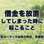 借金を放置してしまったときに起こること｜買取カーマッチ岐阜日野店・各務原店