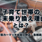子育て世帯の年末乗り換え理由とは？｜買取カーマッチ岐阜日野店・各務原店