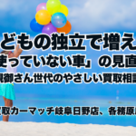 子どもの独立で増える「使っていない車」の見直し｜親御さん世代のやさしい買取相談｜買取カーマッチ岐阜日野店・各務原店