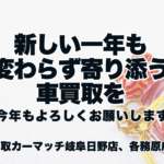 新しい一年も、変わらず寄り添う車買取を｜買取カーマッチ岐阜日野店・各務原店