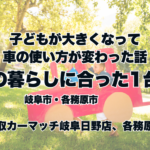 子どもが大きくなって、車の使い方が変わった話🚗今の暮らしに合った1台へ｜岐阜市・各務原市