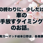 春の終わりに、少しだけ。車の“手放すタイミング”のお話。