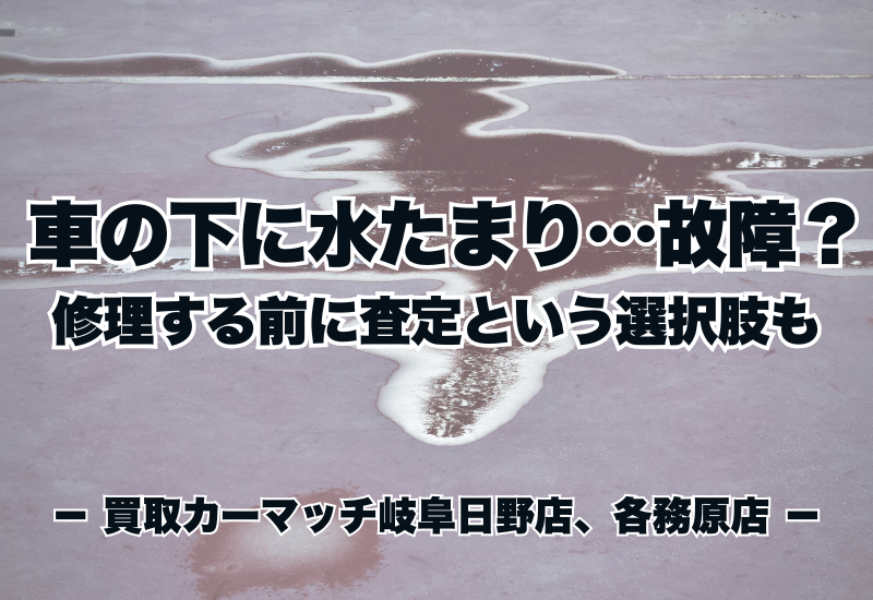 車の下に水たまり…故障?修理する前に査定という選択肢も