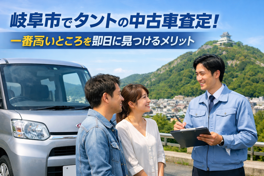 岐阜市でタントの中古車査定!一番高いところを即日に見つけるメリット