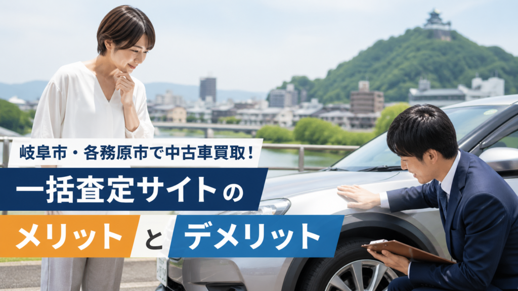 岐阜市・各務原市で中古車買取！一括査定サイトのメリットとデメリット