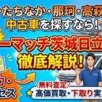 ひたちなか・那珂・高萩から中古車購入＆買取なら！カーマッチ茨城日立店が選ばれる理由