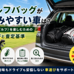 ゴルフバッグが積みやすい車は？趣味を楽しむ車選びと売却時の査定ポイント