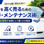【板橋区】愛車を1円でも高く売るための清掃・メンテナンス術｜査定前にやっておきたいポイント