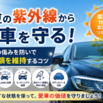 真夏の紫外線から愛車を守る！塗装の傷みを防いで査定額を維持するコツ