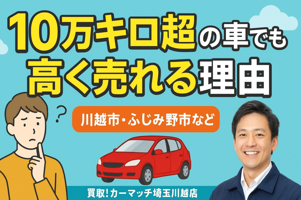 10万キロ超の車でも高く売れる理由|川越市で車買取ならカーマッチ埼玉川越店