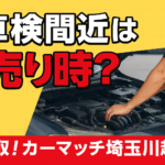 車検間近の車は売るべき？川越市で損しない賢い売却方法｜買取！カーマッチ埼玉川越店