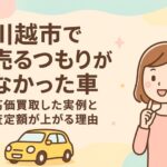 川越市で“売るつもりがなかった車”が高く売れた実例｜高価買取の理由と査定アップのポイント