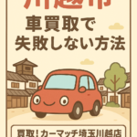 【川越市】車買取で失敗しない方法｜正直査定で選ばれる買取！カーマッチ埼玉川越店