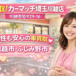川越市・ふじみ野市｜女性も安心して車を売れる買取店｜買取！カーマッチ埼玉川越店