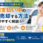 ローンが残っている車も売れる？分割支払い中の車を売却する方法｜松戸市の車買取