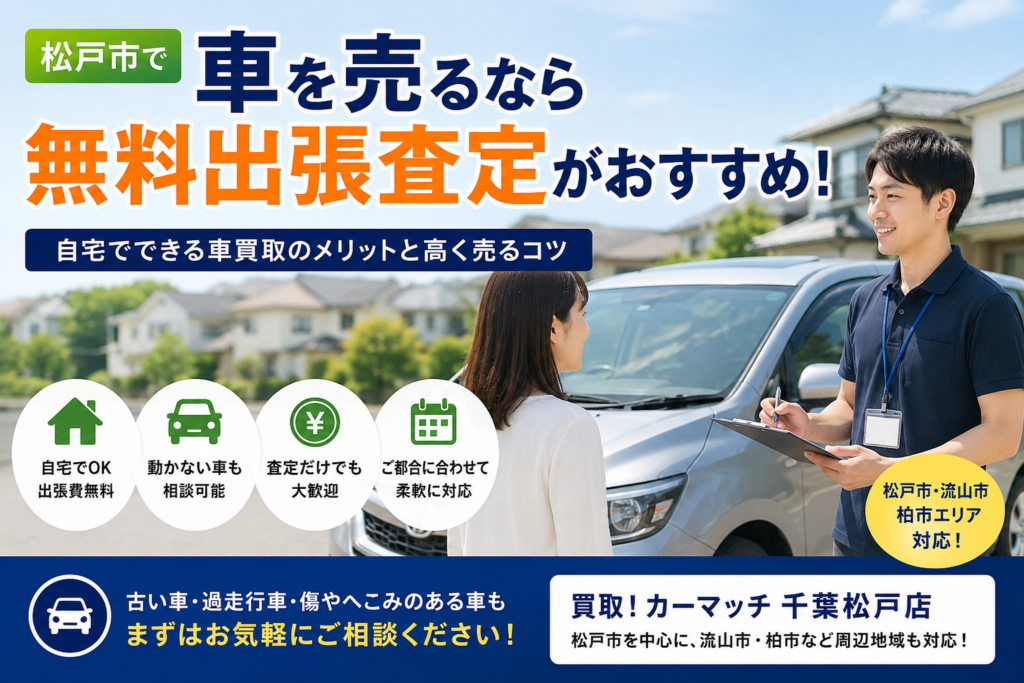 松戸市で車を売るなら無料出張査定がおすすめ｜自宅でできる車買取のメリットと高く売るコツ