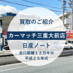 カーマッチ三重大前店で「車の買取りを口コミで選ぶ人」が増えている理由｜日産ノート（平成25年式・12万キロ）を三重県津市の建築会社様から買取りした実例