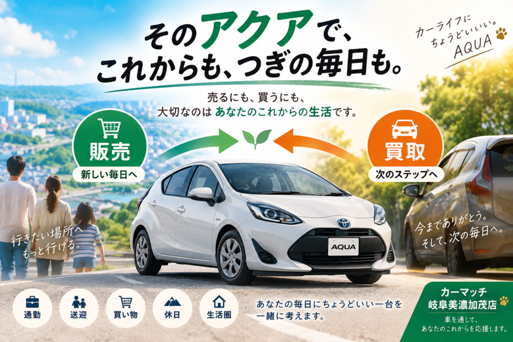 岐阜で毎日の移動距離からアクアの中古車購入と車買取を相談できるカーマッチ岐阜美濃加茂店
