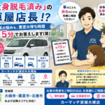 「全身脱毛済み」の車屋店長！？脱毛の悩みも、査定の待ち時間15分でお答えします(笑)